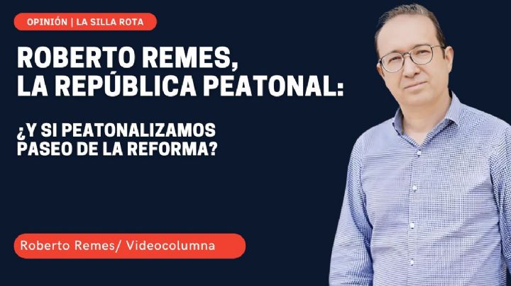 Roberto Remes, la república peatonal: ¿Y si peatonalizamos Paseo de la Reforma?