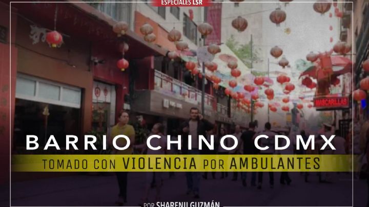 Barrio Chino CDMX, tomado con violencia por ambulantes