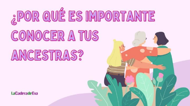 ¿Por qué es importante conocer a tus ancestras?