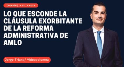 Lo que esconde la cláusula exorbitante de la reforma administrativa de AMLO