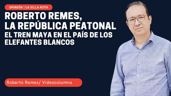 La República peatonal de Roberto Remes: el Tren Maya en el país de los elefantes blancos