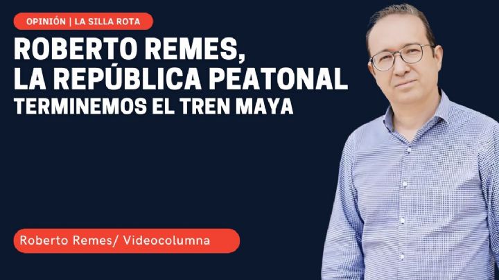 Roberto Remes, la república peatonal: terminemos el Tren Maya
