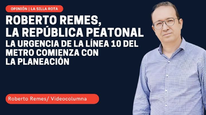 Roberto Remes, la república peatonal: la urgencia de la línea 10 del metro