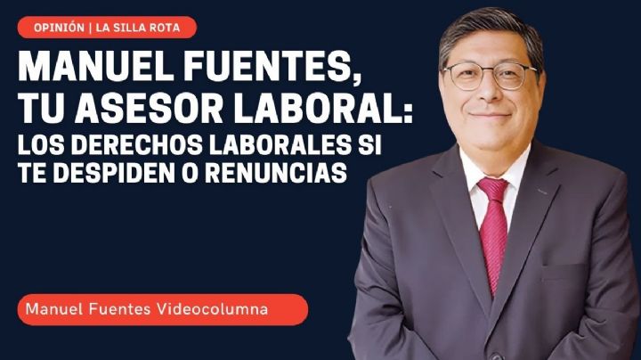 Manuel Fuentes, tu asesor laboral: los derechos laborales si te despiden o renuncias