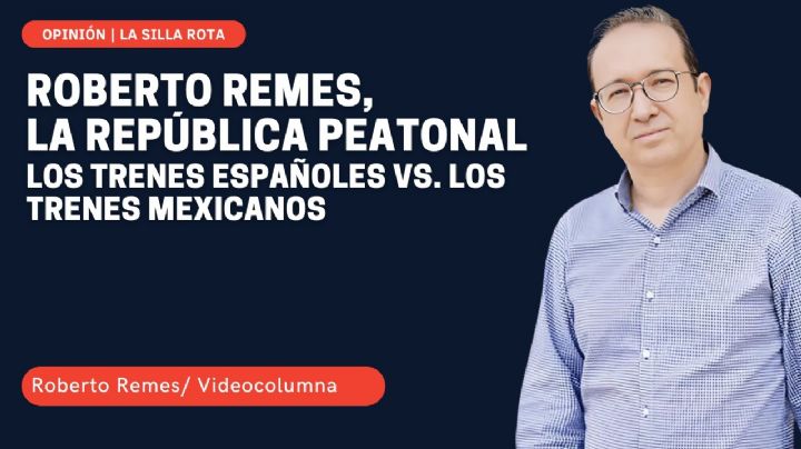 La República peatonal de Roberto Remes: los trenes españoles vs. los trenes mexicanos