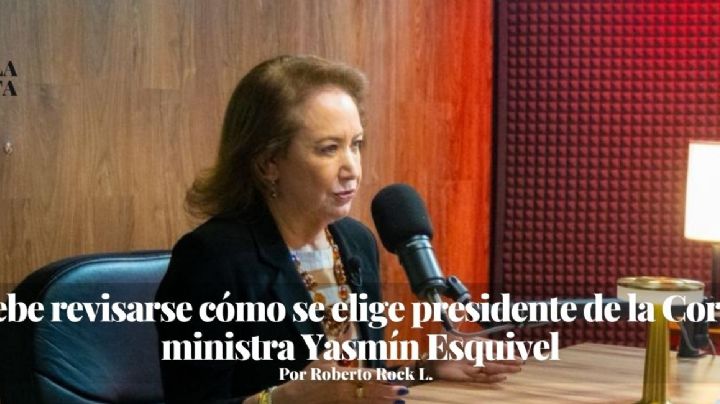 “Debe revisarse cómo se elige presidente de la Corte”: ministra Yasmín Esquivel